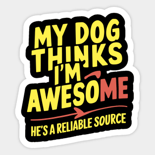 My Dog Thinks I'm Awesome. He's a Reliable Source Sticker